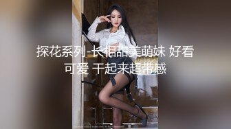 探花系列-长相甜美萌妹 好看可爱 干起来超带感