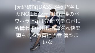 [无码破解]DASS-346 指名したNO.1ピンサロ嬢は僕のパワハラ上司！？新卒チ〇ポに所構わず中出し指導され快楽堕ちする教育担当者 優梨まいな