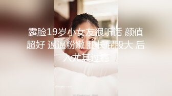 露脸19岁小女友很听话 颜值超好 逼逼粉嫩 腿长屁股大 后入尤其过瘾