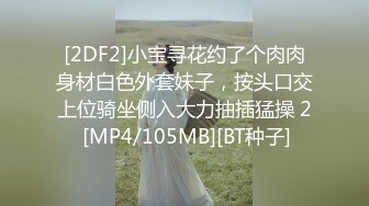 [2DF2]小宝寻花约了个肉肉身材白色外套妹子，按头口交上位骑坐侧入大力抽插猛操 2 [MP4/105MB][BT种子]