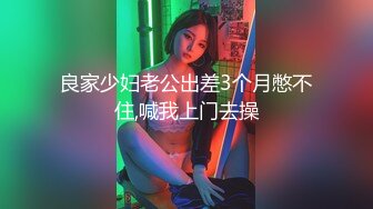 良家少妇老公出差3个月憋不住,喊我上门去操