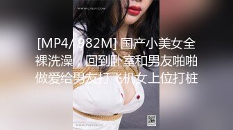 [MP4/ 982M] 国产小美女全裸洗澡，回到卧室和男友啪啪做爱给男友打飞机女上位打桩