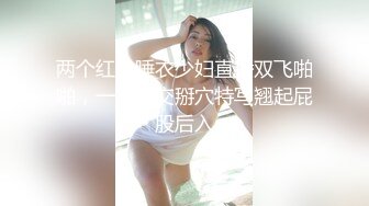 两个红色睡衣少妇直播双飞啪啪，一起口交掰穴特写翘起屁股后入