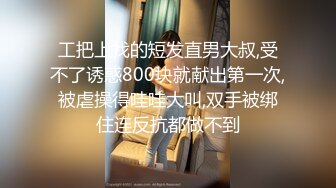 工把上找的短发直男大叔,受不了诱惑800块就献出第一次,被虐操得哇哇大叫,双手被绑住连反抗都做不到