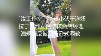 「汝工作室」华裔小伙干洋妞 拉丁美洲女保洁被酒店经理潜规则反被亚马逊式调教