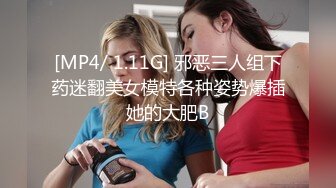 [MP4/ 1.11G] 邪恶三人组下药迷翻美女模特各种姿势爆插她的大肥B