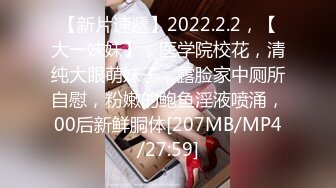 【新片速遞】2022.2.2，【大一妹妹】，医学院校花，清纯大眼萌妹子，露脸家中厕所自慰，粉嫩的鲍鱼淫液喷涌，00后新鲜胴体[207MB/MP4/27:59]