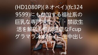 (HD1080P)(ネオペイ)(fc3249599)にも参加する福祉系の巨乳な専門学生・・・禁欲生活を解放し性欲旺盛なFcupグラマラスボディに生中出し！！