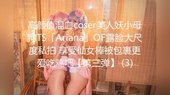 高颜值混血coser美人妖小母狗TS「Ariana」OF露脸大尺度私拍 享受仙女棒被包裹更爱吃鸡吧【第三弹】 (3)