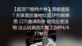 【超顶??推特大神】黑椒盖饭? 共享黑丝旗袍女友3P约啪单男 口穴塞满肉棒 窈窕反差淫物 这么玩真的太爽了[MP4/677MB]