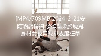 [MP4/709MB]2024-2-21安防酒店偷拍 禁欲温柔脸魔鬼身材女被男友扒衣服狂草