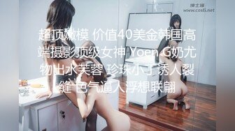 超顶嫩模 价值40美金韩国高端摄影顶级女神 Yoen G奶尤物出水芙蓉 珍珠小丁诱人裂缝 色气逼人浮想联翩