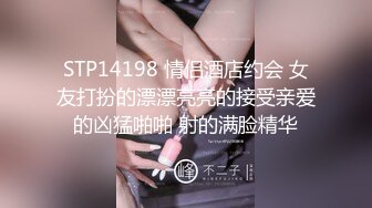 STP14198 情侣酒店约会 女友打扮的漂漂亮亮的接受亲爱的凶猛啪啪 射的满脸精华