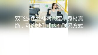 双飞肤色丝袜两闺蜜，身材真绝，可约她们【内有联系方式】