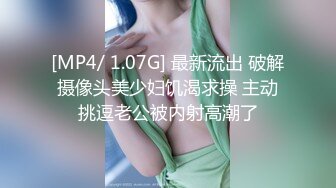 [MP4/ 1.07G] 最新流出 破解摄像头美少妇饥渴求操 主动挑逗老公被内射高潮了