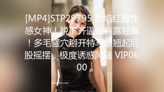 [MP4]STP29795 烈焰红唇性感女神！脱下齐逼短裤露翘臀！多毛骚穴掰开特写，翘起屁股摇摆，极度诱惑风骚 VIP0600