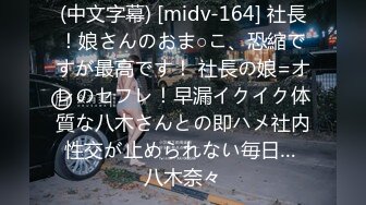 (中文字幕) [midv-164] 社長！娘さんのおま○こ、恐縮ですが最高です！ 社長の娘=オレのセフレ！早漏イクイク体質な八木さんとの即ハメ社内性交が止められない毎日… 八木奈々