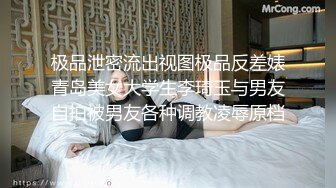 极品泄密流出视图极品反差婊青岛美女大学生李琦玉与男友自拍被男友各种调教凌辱原档