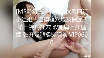 [MP4]STP27495 肉欲系网红小姐姐！自摸骚穴炮友操逼！第一视角插穴 双腿肩上扛猛操 张开双腿揉搓阴蒂 VIP0600