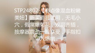 STP24802 【有点像混血粉嫩美妞】新买道具试用，无毛小穴，假屌爆菊花，双洞齐插，按摩器震动一脸享受，手指扣入娇喘