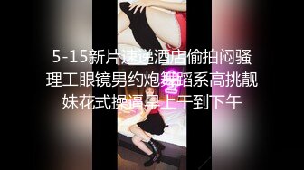 5-15新片速递酒店偷拍闷骚理工眼镜男约炮舞蹈系高挑靓妹花式操逼早上干到下午