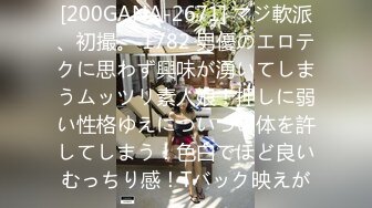 [200GANA-2671] マジ軟派、初撮。 1782 男優のエロテクに思わず興味が湧いてしまうムッツリ素人娘！押しに弱い性格ゆえについつい体を許してしまう！色白でほど良いむっちり感！Tバック映えが