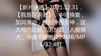 【新片速遞】2021.12.31，【我是探索者】，中场换套，加润滑油，极品外围女神，这大鸡巴让她见见世面，人瘦胸大，今夜不虚度[239MB/MP4/32:48]