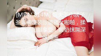 [MP4/ 814M] 姐夫干小姨子圣诞情趣装眼镜骚女啪啪，揉搓奶子闭眼享受，酸奶抹屌深喉插嘴