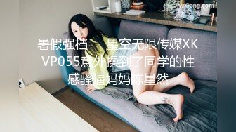 暑假强档❤️星空无限传媒XKVP055意外操到了同学的性感骚逼妈妈陈星然