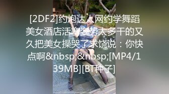 [2DF2]约炮达人网约学舞蹈美女酒店活塞姿势太多干的又久把美女操哭了求饶说：你快点啊&nbsp;&nbsp;[MP4/139MB][BT种子]