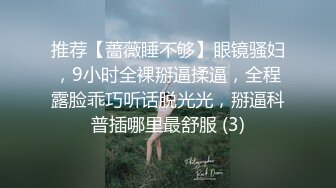 推荐【蔷薇睡不够】眼镜骚妇，9小时全裸掰逼揉逼，全程露脸乖巧听话脱光光，掰逼科普插哪里最舒服 (3)