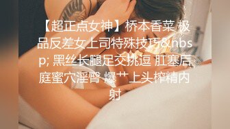 【超正点女神】桥本香菜 极品反差女上司特殊技巧&nbsp; 黑丝长腿足交挑逗 肛塞后庭蜜穴淫臀 爆艹上头榨精内射