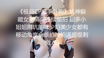 《极品CP魔手外购》坑神躲藏女厕隔间连续偸拍 超多小姐姐蹲坑韵味少妇美少女都有移动角度全景拍脸拍逼超级刺激 (6)