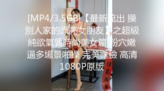 [MP4/3.5GB]【最新流出 操別人家的漂亮女朋友】之超級純欲氣質時尚美女篇 粉穴嫩逼多場景啪操 完美露臉 高清1080P原版