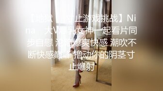 【地狱❤️寸止游戏挑战】Nina✿ 大V爆乳女神一起看片同步自慰 沦陷爆爽快感 潮吹不断快感巅峰 撸动你的阴茎寸止爆射