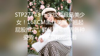 STP27743 十字纹身极品美少女！168CM黑丝美腿！翘起屁股扣穴，揉搓阴蒂摆弄各种姿势，特写菊花给你看