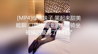 [MP4]绿裙妹子 笑起来甜美能聊 口硬抹润滑油大屌骑坐 被操的要死了不行了