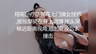 翔哥足疗店探花上门操女技师,按按摩骑在身上调情,按头深喉近距离视角,翘起屁股后入撞击