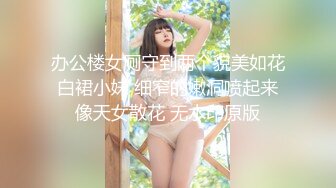 办公楼女厕守到两个貌美如花白裙小妹 细窄的嫩洞喷起来像天女散花 无水印原版