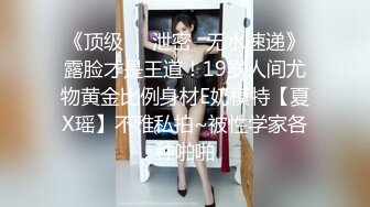 《顶级㊙️泄密☛无水速递》露脸才是王道！19岁人间尤物黄金比例身材E奶模特【夏X瑶】不雅私拍~被性学家各种啪啪