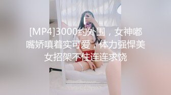 [MP4]3000约外围，女神嘟嘴娇嗔着实可爱，体力强悍美女招架不住连连求饶