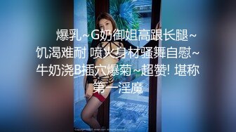 ❤️爆乳~G奶御姐高跟长腿~饥渴难耐 喷火身材骚舞自慰~牛奶浇B插穴爆菊~超赞! 堪称第一淫魔