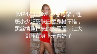 [MP4/ 569M] 极品炮架，性感小少妇皮肤白皙身材不错，黑丝情趣性感的大屁股，让大哥压在身下玩着奶子