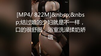 [MP4/ 822M]&nbsp;&nbsp;结过婚的少妇就是不一样，口的很舒服，浴室洗澡揉奶娇喘