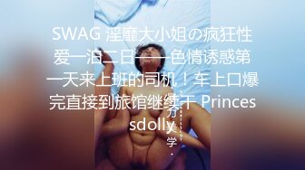 SWAG 淫靡大小姐の疯狂性爱一泊二日——色情诱惑第一天来上班的司机！车上口爆完直接到旅馆继续干 Princessdolly