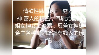 ❤️情欲性感旗袍❤️穷人的女神 富人的精盆，气质尤物御姐女神女上骑乘，反差女神被金主各种啪啪蹂躏有钱人的玩物