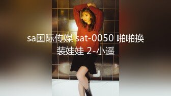 sa国际传媒 sat-0050 啪啪换装娃娃 2-小遥