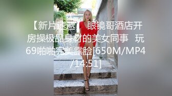 【新片速遞】 眼镜哥酒店开房操极品身材的美女同事⭐玩69啪啪完美露脸[650M/MP4/14:51]