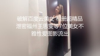 破解百度云美女 相册超精品泄密福州王思雯等7位美女不雅性爱图影流出