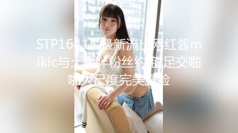 STP16415 最新流出网红酱mikic与土豪胖粉丝约炮 足交啪啪大尺度完美露脸